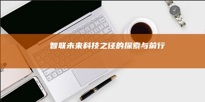 智联未来：科技之径的探索与前行