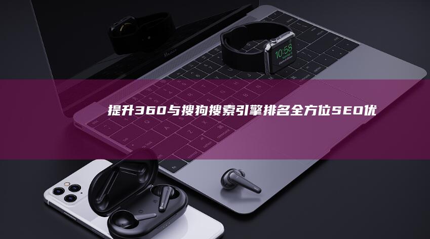 提升360与搜狗搜索引擎排名：全方位SEO优化策略