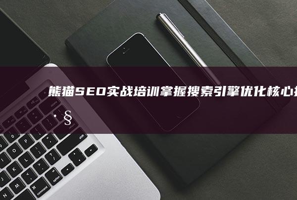 熊猫SEO实战培训：掌握搜索引擎优化核心技巧与策略